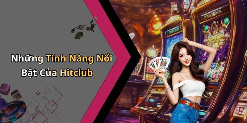 Những Tính Năng Nổi Bật Của Hitclub