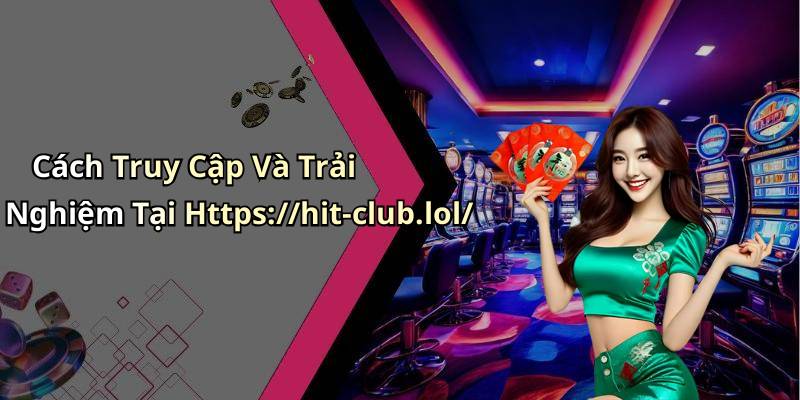 Cách Truy Cập Và Trải Nghiệm Tại Https://hit-club.lol/