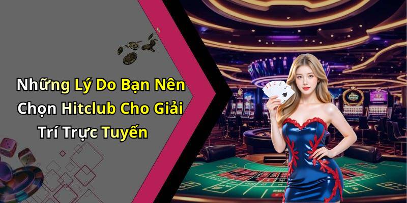 Những Lý Do Bạn Nên Chọn Hitclub Cho Giải Trí Trực Tuyến
