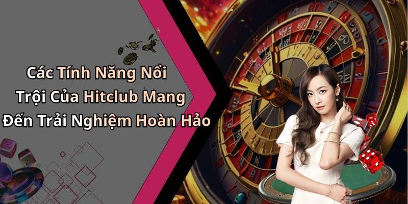 Các Tính Năng Nổi Trội Của Hitclub Mang Đến Trải Nghiệm Hoàn Hảo