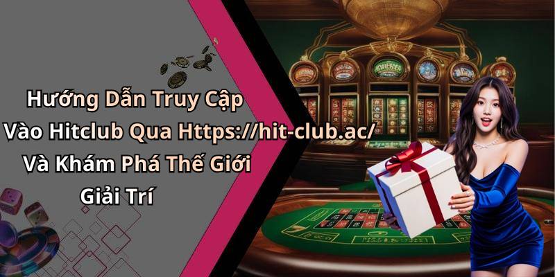 Hướng Dẫn Truy Cập Vào Hitclub Qua Https://hit-club.ac/ Và Khám Phá Thế Giới Giải Trí