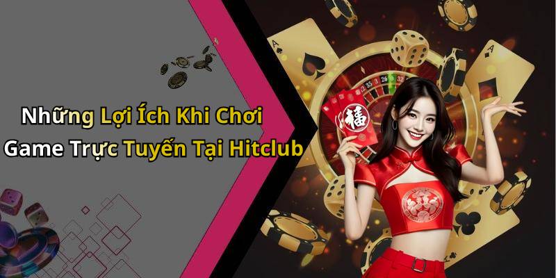 Những Lợi Ích Khi Chơi Game Trực Tuyến Tại Hitclub