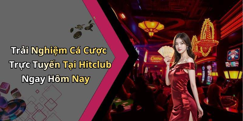 Trải Nghiệm Cá Cược Trực Tuyến Tại Hitclub Ngay Hôm Nay