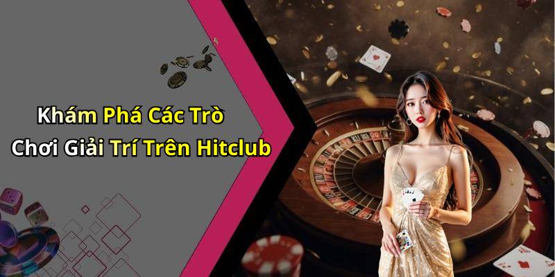 Khám Phá Các Trò Chơi Giải Trí Trên Hitclub