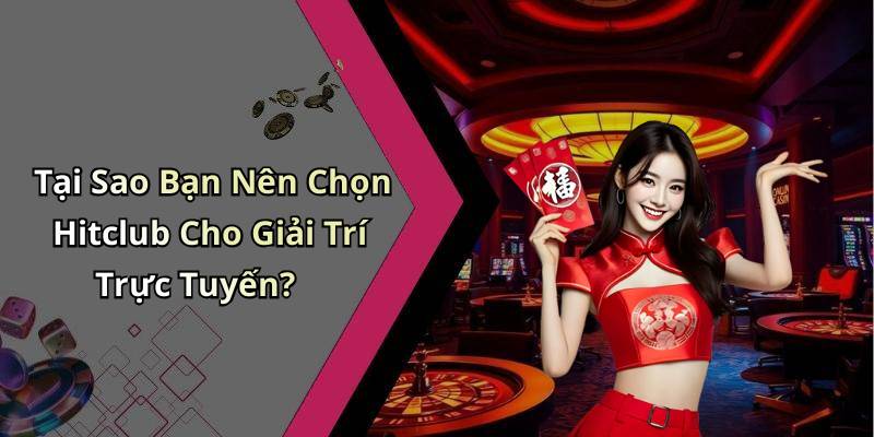 Tại Sao Bạn Nên Chọn Hitclub Cho Giải Trí Trực Tuyến?