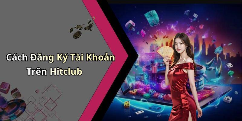 Cách Đăng Ký Tài Khoản Trên Hitclub