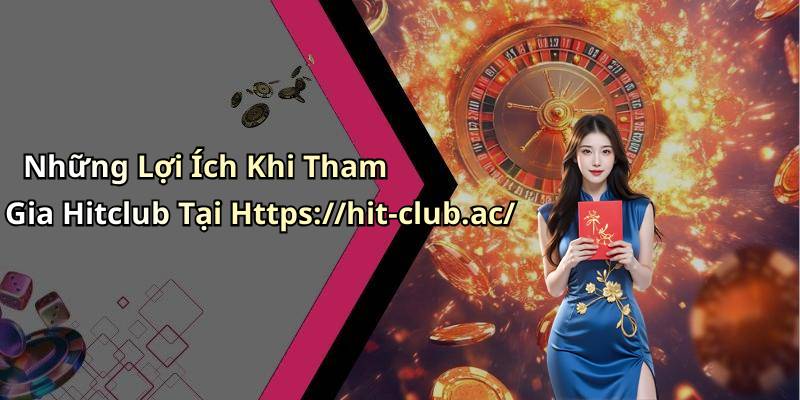 Những Lợi Ích Khi Tham Gia Hitclub Tại Https://hit-club.ac/