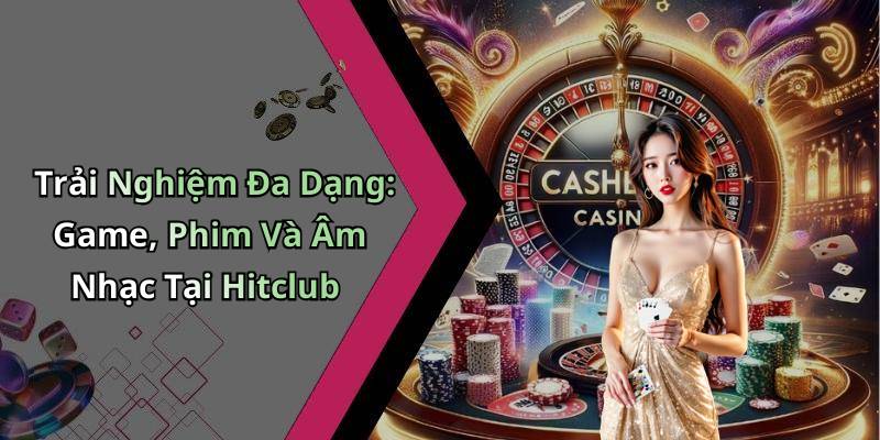 Trải Nghiệm Đa Dạng: Game, Phim Và Âm Nhạc Tại Hitclub