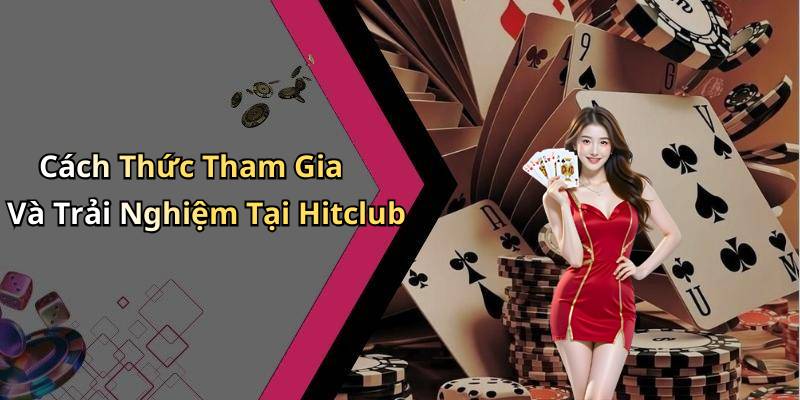 Cách Thức Tham Gia Và Trải Nghiệm Tại Hitclub