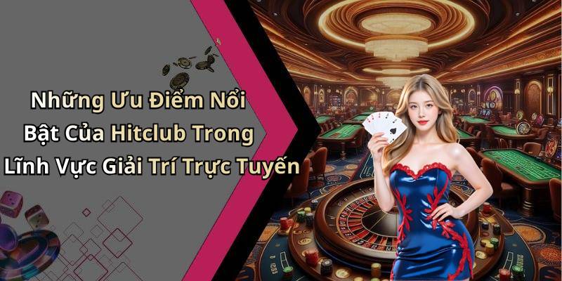 Những Ưu Điểm Nổi Bật Của Hitclub Trong Lĩnh Vực Giải Trí Trực Tuyến