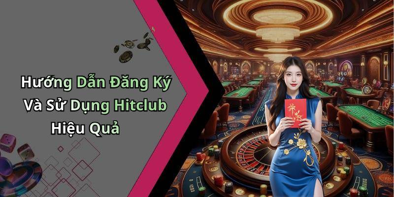 Hướng Dẫn Đăng Ký Và Sử Dụng Hitclub Hiệu Quả