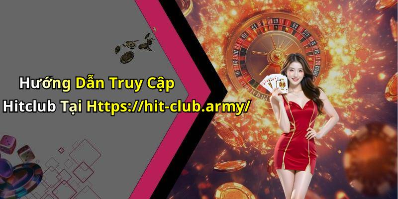Hướng Dẫn Truy Cập Hitclub Tại Https://hit-club.army/
