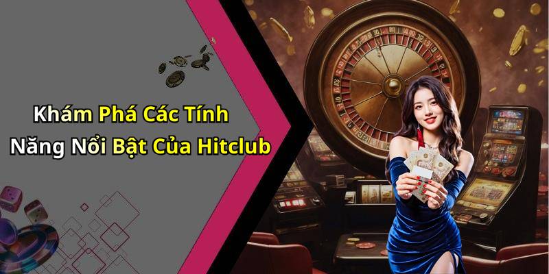 Khám Phá Các Tính Năng Nổi Bật Của Hitclub