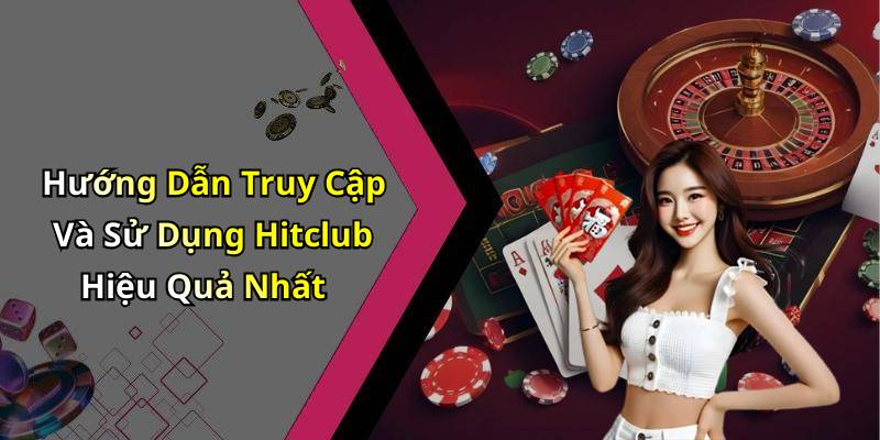 Hướng Dẫn Truy Cập Và Sử Dụng Hitclub Hiệu Quả Nhất