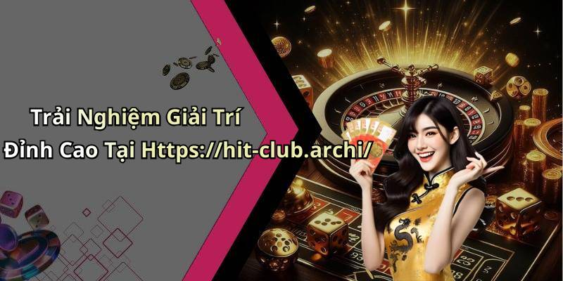 Trải Nghiệm Giải Trí Đỉnh Cao Tại Https://hit-club.archi/