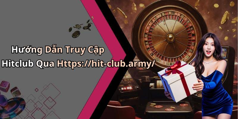 Hướng Dẫn Truy Cập Hitclub Qua Https://hit-club.army/