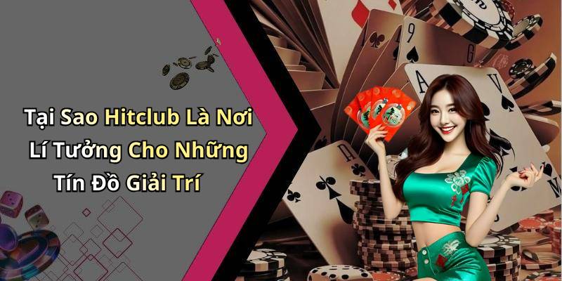 Tại Sao Hitclub Là Nơi Lí Tưởng Cho Những Tín Đồ Giải Trí