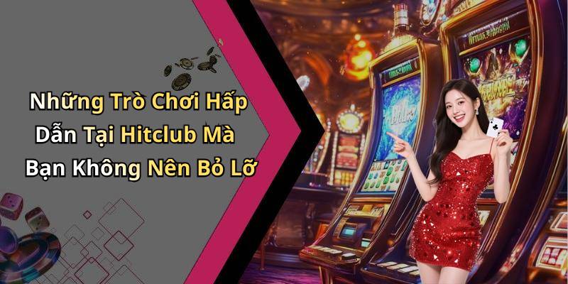 Những Trò Chơi Hấp Dẫn Tại Hitclub Mà Bạn Không Nên Bỏ Lỡ