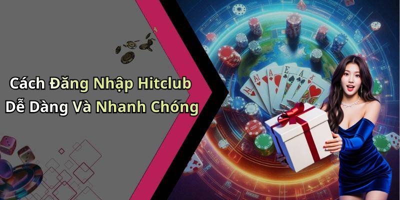 Cách Đăng Nhập Hitclub Dễ Dàng Và Nhanh Chóng