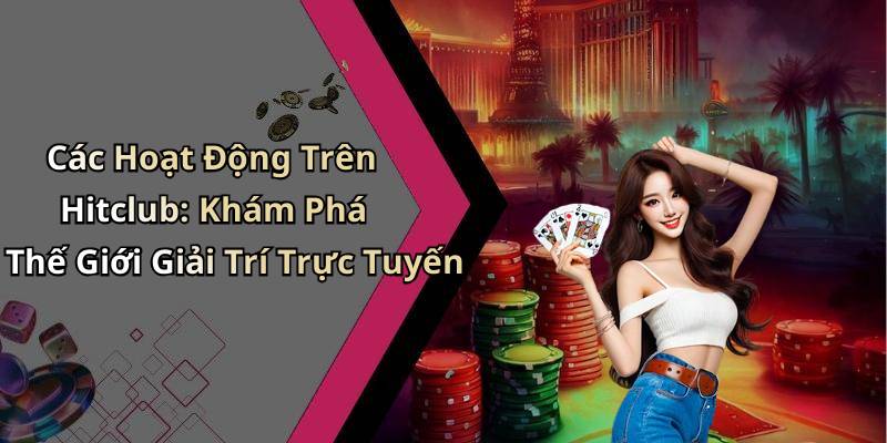 Các Hoạt Động Trên Hitclub: Khám Phá Thế Giới Giải Trí Trực Tuyến