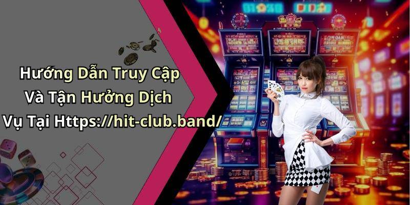 Hướng Dẫn Truy Cập Và Tận Hưởng Dịch Vụ Tại Https://hit-club.band/