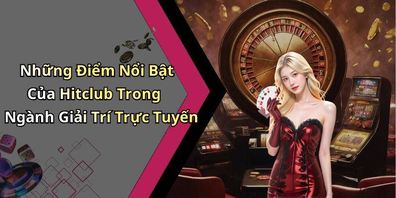 Những Điểm Nổi Bật Của Hitclub Trong Ngành Giải Trí Trực Tuyến