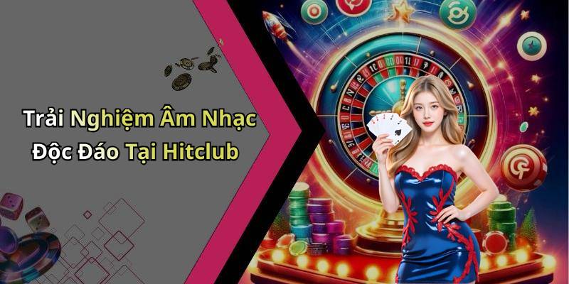 Trải Nghiệm Âm Nhạc Độc Đáo Tại Hitclub