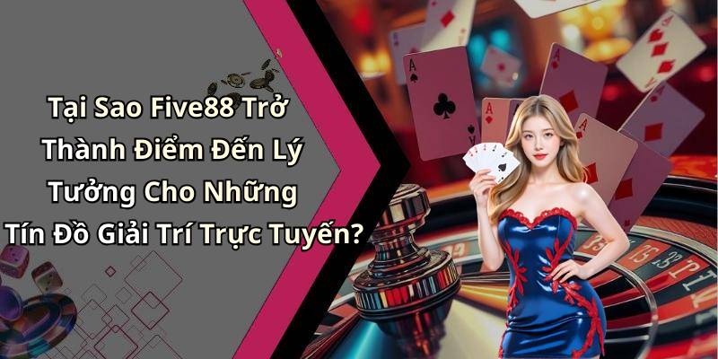 Tại Sao Five88 Trở Thành Điểm Đến Lý Tưởng Cho Những Tín Đồ Giải Trí Trực Tuyến?