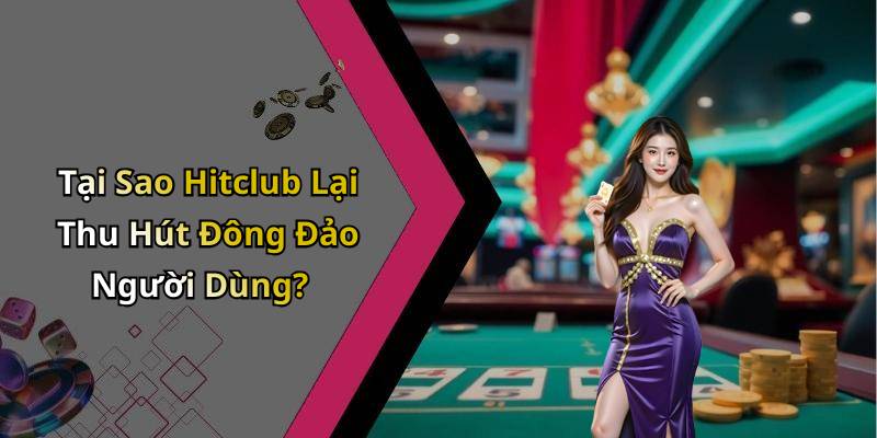 Tại Sao Hitclub Lại Thu Hút Đông Đảo Người Dùng?