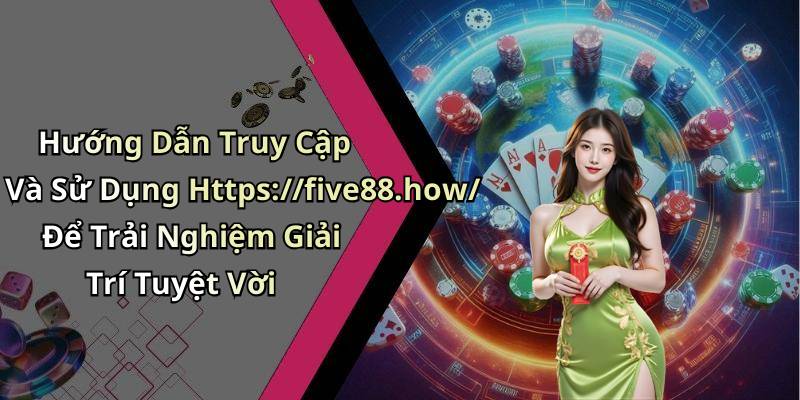 Hướng Dẫn Truy Cập Và Sử Dụng Https://five88.how/ Để Trải Nghiệm Giải Trí Tuyệt Vời