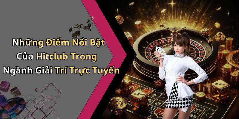Những Điểm Nổi Bật Của Hitclub Trong Ngành Giải Trí Trực Tuyến