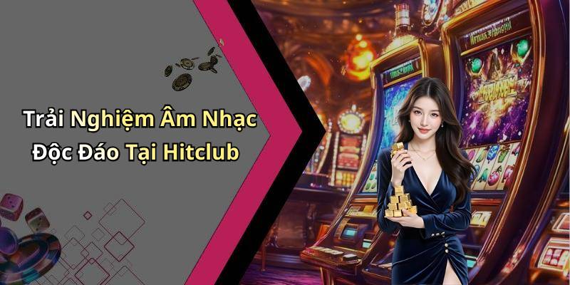 Trải Nghiệm Âm Nhạc Độc Đáo Tại Hitclub