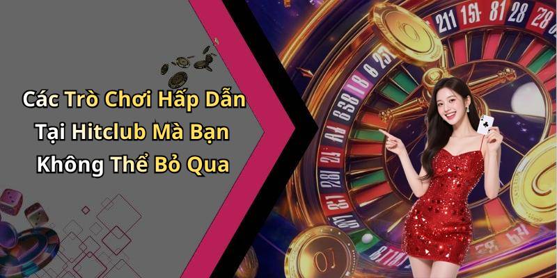 Các Trò Chơi Hấp Dẫn Tại Hitclub Mà Bạn Không Thể Bỏ Qua