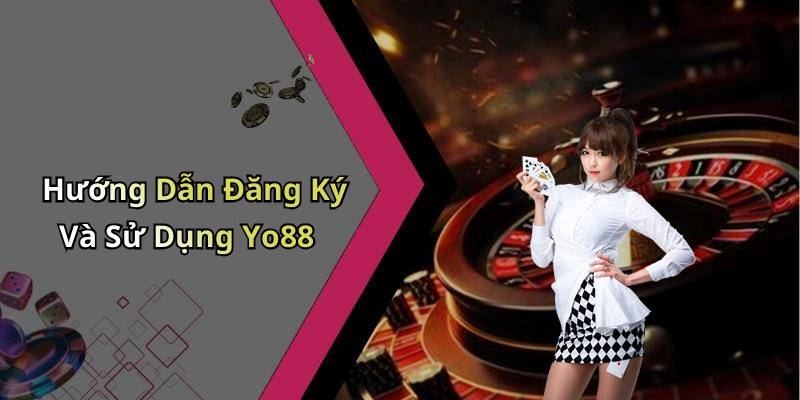 Hướng Dẫn Đăng Ký Và Sử Dụng Yo88