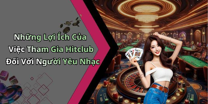 Những Lợi Ích Của Việc Tham Gia Hitclub Đối Với Người Yêu Nhạc