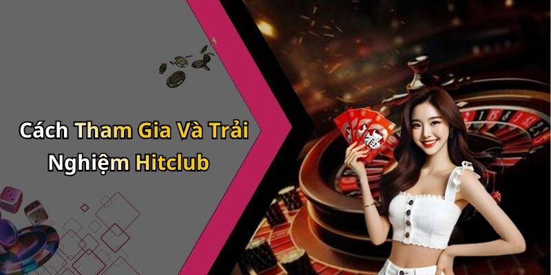 Cách Tham Gia Và Trải Nghiệm Hitclub