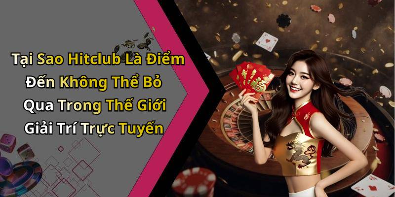 Tại Sao Hitclub Là Điểm Đến Không Thể Bỏ Qua Trong Thế Giới Giải Trí Trực Tuyến