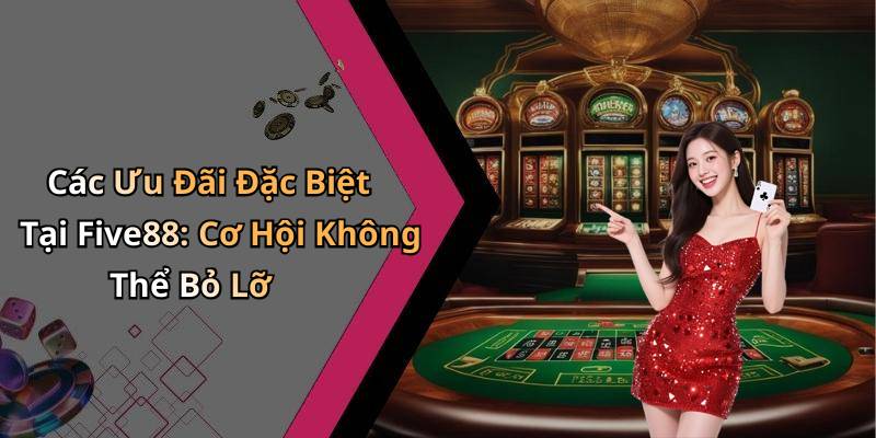 Các Ưu Đãi Đặc Biệt Tại Five88: Cơ Hội Không Thể Bỏ Lỡ