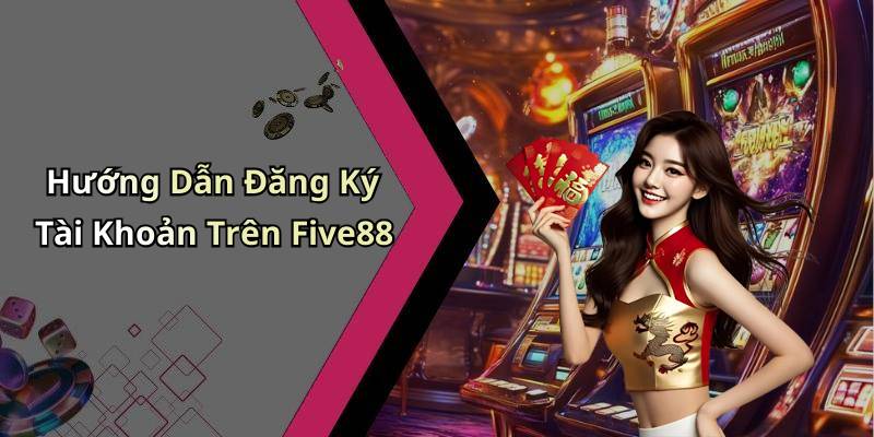Hướng Dẫn Đăng Ký Tài Khoản Trên Five88
