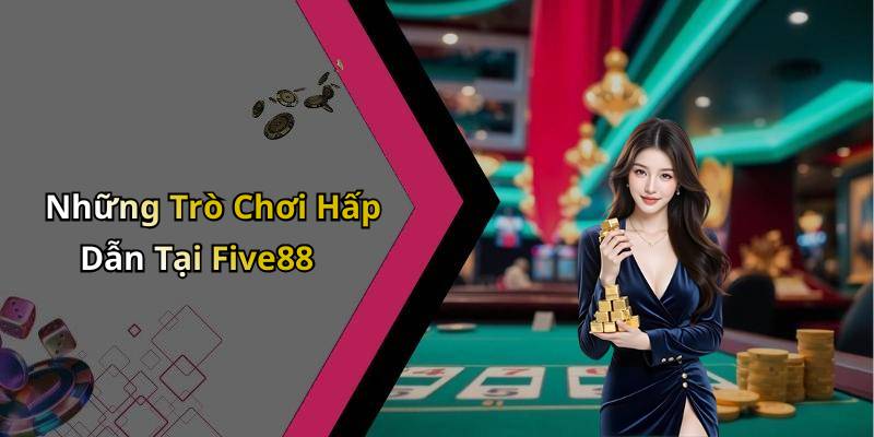 Những Trò Chơi Hấp Dẫn Tại Five88