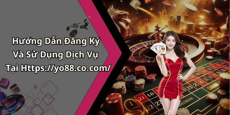 Hướng Dẫn Đăng Ký Và Sử Dụng Dịch Vụ Tại Https://yo88.co.com/