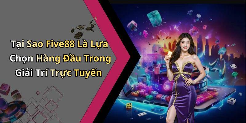 Tại Sao Five88 Là Lựa Chọn Hàng Đầu Trong Giải Trí Trực Tuyến