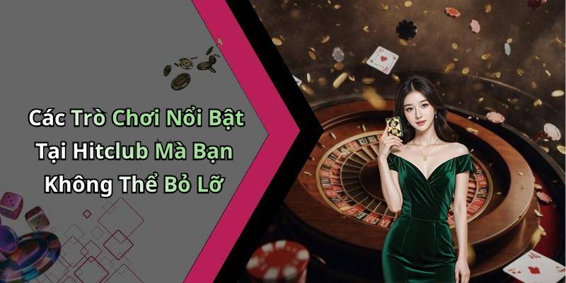 Các Trò Chơi Nổi Bật Tại Hitclub Mà Bạn Không Thể Bỏ Lỡ