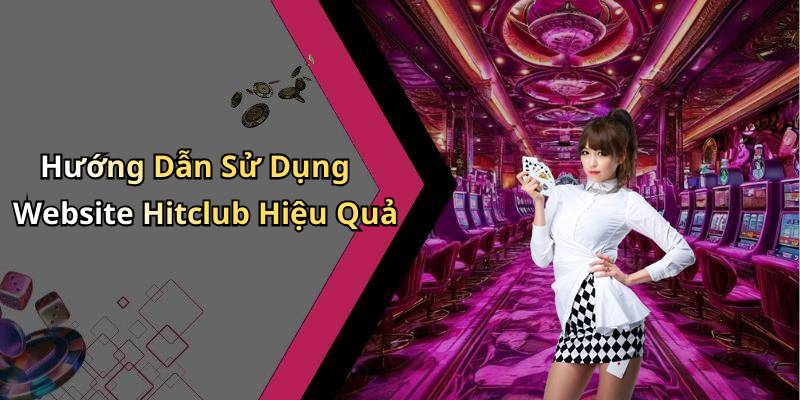 Hướng Dẫn Sử Dụng Website Hitclub Hiệu Quả