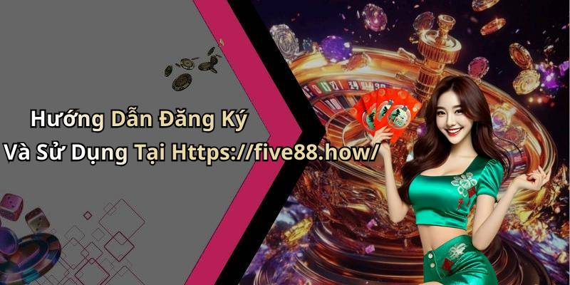 Hướng Dẫn Đăng Ký Và Sử Dụng Tại Https://five88.how/