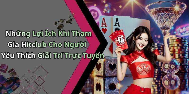 Những Lợi Ích Khi Tham Gia Hitclub Cho Người Yêu Thích Giải Trí Trực Tuyến