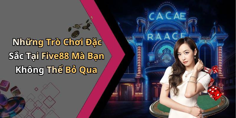 Những Trò Chơi Đặc Sắc Tại Five88 Mà Bạn Không Thể Bỏ Qua