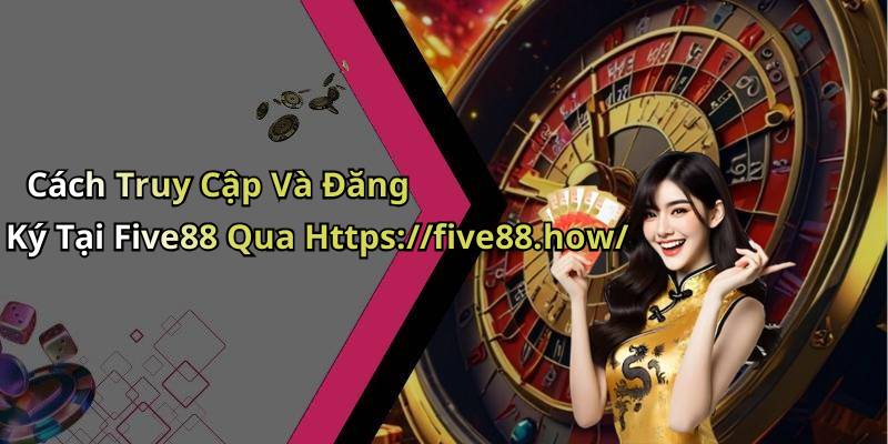 Cách Truy Cập Và Đăng Ký Tại Five88 Qua Https://five88.how/
