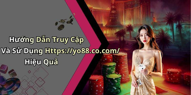 Hướng Dẫn Truy Cập Và Sử Dụng Https://yo88.co.com/ Hiệu Quả