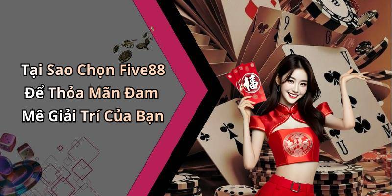 Tại Sao Chọn Five88 Để Thỏa Mãn Đam Mê Giải Trí Của Bạn